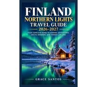 FINLAND NORTHERN LIGHTS TRAVEL GUIDE 2026-2027: YOUR COMPLETE GUIDE TO AURORA ADVENTURES, ARCTIC WONDERS, AND FINNISH LAPLAND