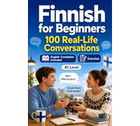 Finnish for Beginners A1: 100 Real-Life Conversations: Everyday Dialogues for Finnish, Greetings, Food, Shopping, Travel, Work, English Translation, Vocabulary and Exercises