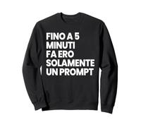 FINO A 5 MINUTI FA ERO SOLAMENTE UN PROMPT DIVERTENTE AI IA Felpa