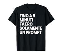 FINO A 5 MINUTI FA ERO SOLAMENTE UN PROMPT DIVERTENTE AI IA Maglietta