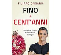 Fino a cent'anni. Prevenire, vivere e invecchiare al meglio