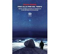 Fino alla fine del tempo. Mente, materia e ricerca di significato in un universo in evoluzione