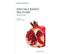 Fino alla radice del cuore. Poesie 1972-2005