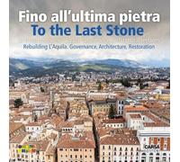 Fino all'ultima pietra. La ricostruzione dell'Aquila. Governance, architettura, restauro- To the last stone. Rebuilding L'Aquila. Governance, architecture, restoration. Nuova ediz.