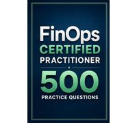 FinOps Certified Practitioner 500 Practice Questions: Cloud Financial Management Exam Prep with 500 Realistic Practice Questions and Detailed Answer Explanations