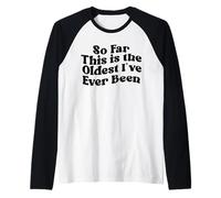 Finora Questo è Il più Vecchio Che io Sia mai Stato Maglia con Maniche Raglan