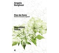 FIOR DA FIORE. RITRATTI DI ESSENZE VEGETALI - Borghesi Angela - 2021 - Quodlibet