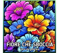 Fiore che sboccia libro da colorare: Illustrazioni con fiori favolosi, dettagliati e realistici, aiutano a calmarsi e ridurre lo stress