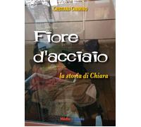 Fiore d'acciaio. La storia di Chiara - Cimmino Cristiana
