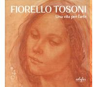 Fiorello Tosoni. Una vita per l'arte. Bellezza del Creato e dell'essere umano.