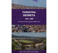 FIORENTINA SEGRETA: 1926-2026 Cento anni di storia ,passione memoria viola