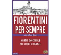 Fiorentini per sempre. Viaggio emozionale nel cuore di Firenze