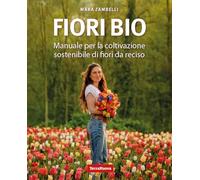 Fiori bio. Manuale per la coltivazione sostenibile di fiori da reciso