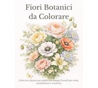 Fiori Botanici da Colorare: Libro da colorare per adulti con disegni floreali per relax, mindfulness e creatività