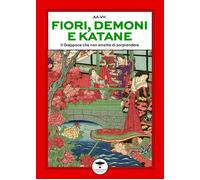 Fiori, demoni e katane. Il Giappone che non smette di stupire - AA.VV.