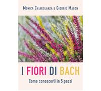 Fiori di Bach. Come conoscerli in 5 passi di Monica Chiarolanza, Giorgio Magon,