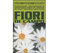 Fiori di campo. Conoscere, riconoscere e osservare tutte le specie di fiori selvatici più note. Ediz. illustrata