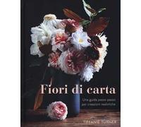 Fiori di carta. Una guida passo passo per creazioni realistiche. Ediz. a colori