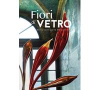 Fiori di vetro dalla collezione Bersellini. Catalogo della mostra (Como, 14 luglio-9 settembre 2018). Ediz. illustrata