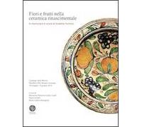 Fiori e frutti nella ceramica rinascimentale. In memoria e in onore di Anselmo Formizzi. Catalogo della mostra (Novellara, 18 maggio-8 giugno 2014). Ediz. illustrata