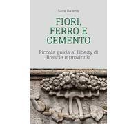Fiori, ferro e cemento. Piccola guida al Liberty di Brescia e provincia