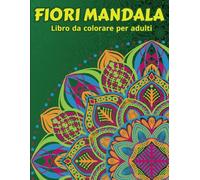 Fiori Mandala - Libro da colorare per adulti: Disegni di fiori a pagina intera rilassanti ed antistress.