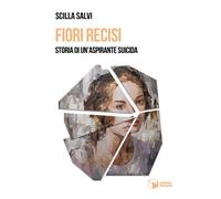 Fiori recisi. Storia di un'aspirante suicida - Salvi Scilla