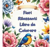 Fiori Rilassanti Libro da Colorare, per Adulti , Collezione di Bellissimi Bouquet per Rilassarsi e Liberare la Creatività