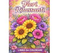Fiori Rilassanti: Libro da Colorare per Adulti con Disegni Floreali, Mandala Botanici e Motivi Antistress per Relax e Mindfulness