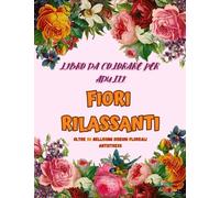 FIORI RILASSANTI, LIBRO DA COLORARE PER ADULTI: Oltre 50 Bellissimi Disegni Floreali Antistress.: Un'ottima Idea Regalo per Passare Il tempo, ... Dimensioni 8,5x11 pollici, 106 pagine.