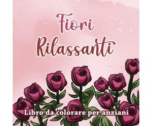 Fiori Rilassanti: Libro da colorare per anziani e bambini facile - Regalo giardiniere: Rose Tulipani Papavero e piante da giardino Memoria e lavoro cerebrale