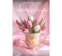 Fiorire dentro: Psicologia Positiva per una vita più sana e felice