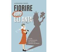 Fiorire dopo gli anta. Guida rivoluzionaria per donne dell'età di mezzo