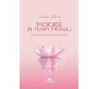 Fiorire in tempi fragili. La bellezza di rinascere nel dolore