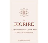 Fiorire: L'arte aristotelica di vivere bene (e cosa ce ne facciamo oggi)