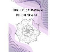 Fioriture Zen: Mandala di Fiori per Adulti: Mandala da colorare per adulti