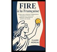 FIRE à la Française: Le plan pour atteindre l’indépendance financière en France, sans dépendre uniquement du système de retraite.