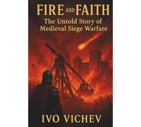 Fire and Faith: The Untold Story of Medieval Siege Warfare