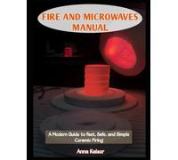 FIRE AND MICROWAVES MANUAL: A Modern Guide to Fast, Safe, and Simple Ceramic Firing