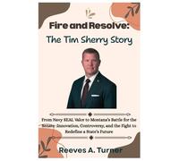 Fire and Resolve:The Tim Sheehy Story: From Navy SEAL Valor to Montana’s Battle for the Senate :Innovation, Controversy, and the Fight to Redefine a State’s Future