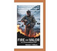 Fire and Valor: The Clinton Romesha Story: One Soldier’s Relentless Courage in the Face of Chaos - From the Battle of Kamdesh to the Medal of Honor