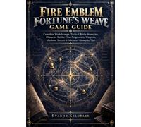 FIRE EMBLEM FORTUNE'S WEAVE GAME GUIDE: Complete Walkthrough, Tactical Battle Strategies, Character Builds, Class Progression, Weapons, Missions, Secrets & Advanced Gameplay Tips