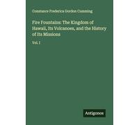 Fire Fountains: The Kingdom of Hawaii, Its Volcanoes, and the History of Its Missions: Vol. I