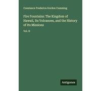 Fire Fountains: The Kingdom of Hawaii, Its Volcanoes, and the History of Its Missions: Vol. II