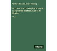 Fire Fountains: The Kingdom of Hawaii, Its Volcanoes, and the History of Its Missions: Vol. II
