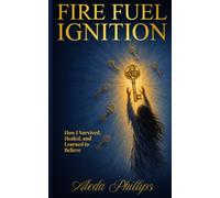 Fire Fuel Ignition: How I Survived, Healed, and Learned to Believe