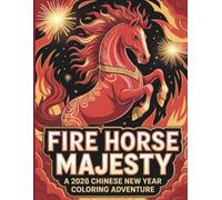 Fire Horse Majesty: A 2026 Chinese New Year Coloring Adventure: Celebrate the Year of the Fire Horse with 45 Inspiring Coloring Pages of Strength, Spirit and Fortune!