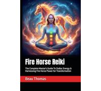 Fire Horse Reiki: The Complete Master's Guide To Zodiac Energy & Harnessing Fire Horse Power for Transformation