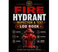 Fire Hydrant Inspection & Test Log Book: Professional Hydrant Inspection, Flow Testing, Maintenance and Safety Record Book for Facilities, Fire Protection Teams and Property Management