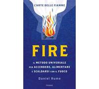 Fire. Il metodo universale per accendere, alimentare e scaldarsi con il fuoco. Ediz. a colori